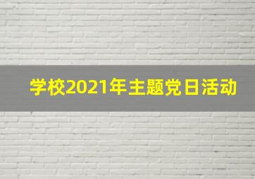 学校2021年主题党日活动