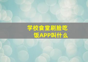 学校食堂刷脸吃饭APP叫什么