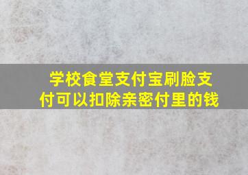 学校食堂支付宝刷脸支付可以扣除亲密付里的钱