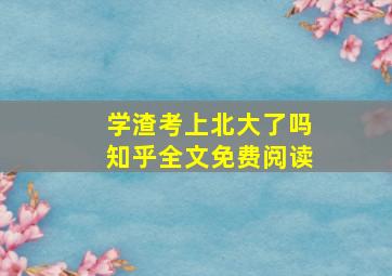 学渣考上北大了吗知乎全文免费阅读