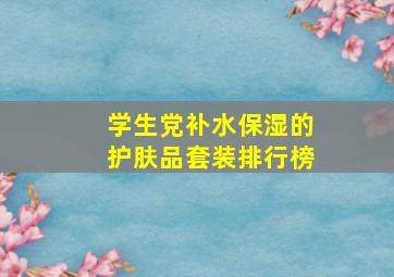 学生党补水保湿的护肤品套装排行榜