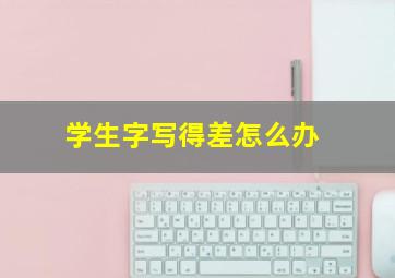 学生字写得差怎么办