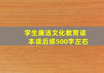 学生廉洁文化教育读本读后感500字左右