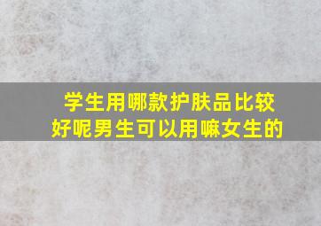 学生用哪款护肤品比较好呢男生可以用嘛女生的