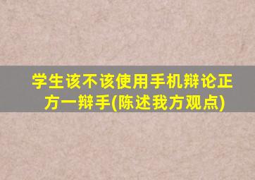 学生该不该使用手机辩论正方一辩手(陈述我方观点)