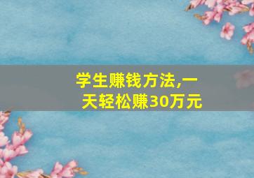 学生赚钱方法,一天轻松赚30万元