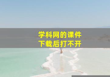 学科网的课件下载后打不开