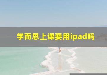 学而思上课要用ipad吗