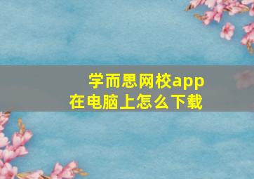 学而思网校app在电脑上怎么下载