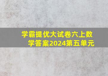 学霸提优大试卷六上数学答案2024第五单元