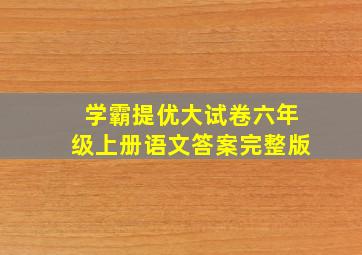 学霸提优大试卷六年级上册语文答案完整版