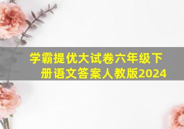 学霸提优大试卷六年级下册语文答案人教版2024