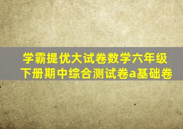 学霸提优大试卷数学六年级下册期中综合测试卷a基础卷