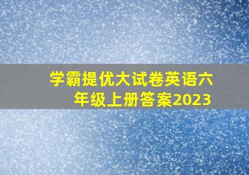 学霸提优大试卷英语六年级上册答案2023