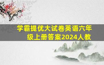 学霸提优大试卷英语六年级上册答案2024人教