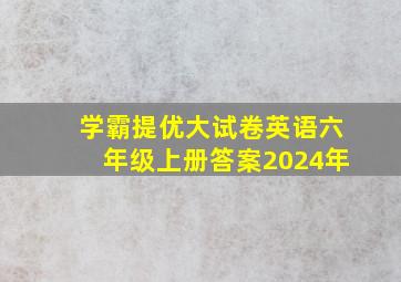 学霸提优大试卷英语六年级上册答案2024年