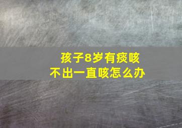 孩子8岁有痰咳不出一直咳怎么办