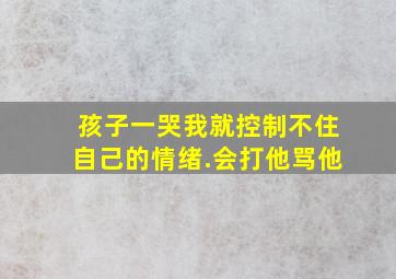 孩子一哭我就控制不住自己的情绪.会打他骂他