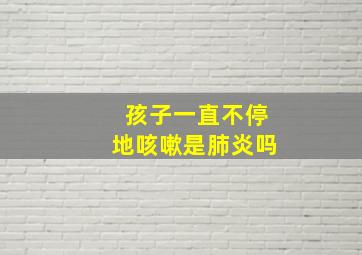 孩子一直不停地咳嗽是肺炎吗