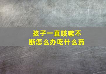 孩子一直咳嗽不断怎么办吃什么药