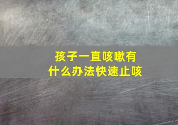 孩子一直咳嗽有什么办法快速止咳