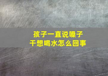 孩子一直说嗓子干想喝水怎么回事