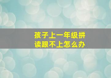 孩子上一年级拼读跟不上怎么办