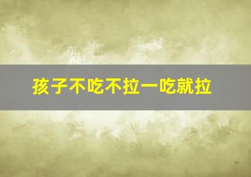 孩子不吃不拉一吃就拉