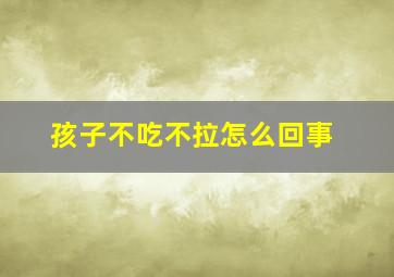 孩子不吃不拉怎么回事