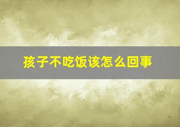 孩子不吃饭该怎么回事