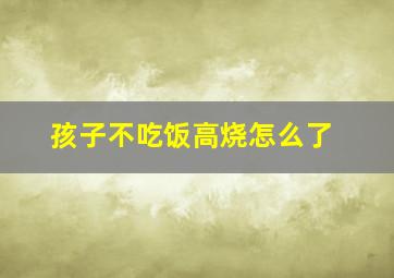 孩子不吃饭高烧怎么了