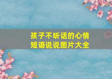 孩子不听话的心情短语说说图片大全