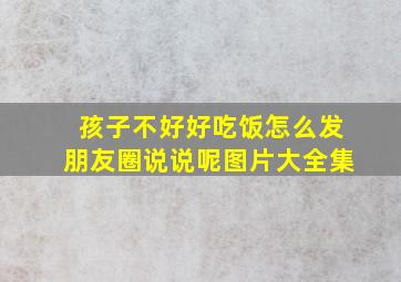 孩子不好好吃饭怎么发朋友圈说说呢图片大全集