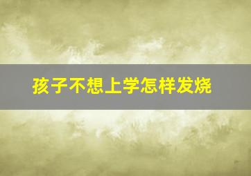 孩子不想上学怎样发烧