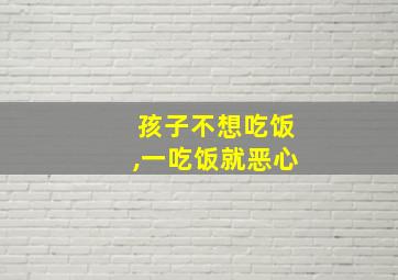 孩子不想吃饭,一吃饭就恶心