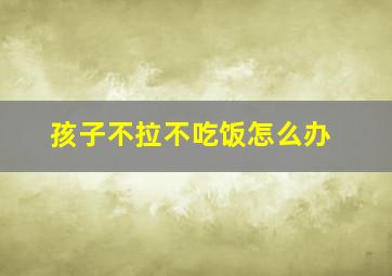 孩子不拉不吃饭怎么办