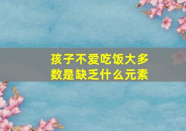 孩子不爱吃饭大多数是缺乏什么元素