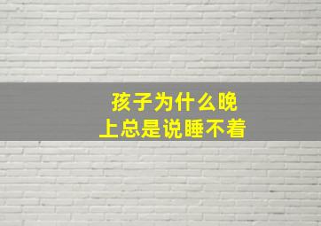 孩子为什么晚上总是说睡不着