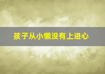 孩子从小懒没有上进心