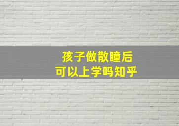 孩子做散瞳后可以上学吗知乎