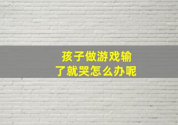 孩子做游戏输了就哭怎么办呢