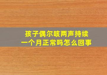 孩子偶尔咳两声持续一个月正常吗怎么回事