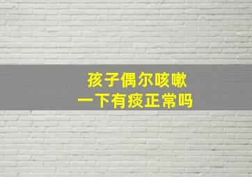 孩子偶尔咳嗽一下有痰正常吗