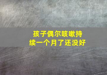 孩子偶尔咳嗽持续一个月了还没好