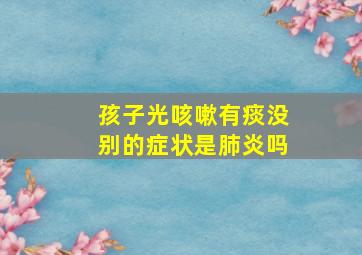 孩子光咳嗽有痰没别的症状是肺炎吗