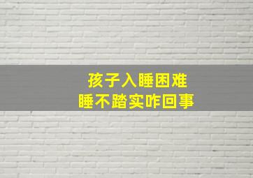 孩子入睡困难睡不踏实咋回事