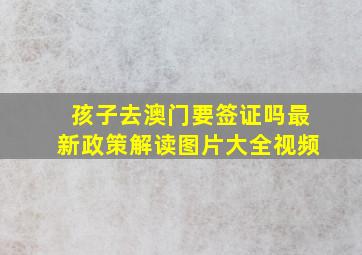 孩子去澳门要签证吗最新政策解读图片大全视频