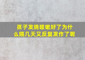 孩子发烧咳嗽好了为什么隔几天又反复发作了呢