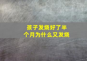 孩子发烧好了半个月为什么又发烧