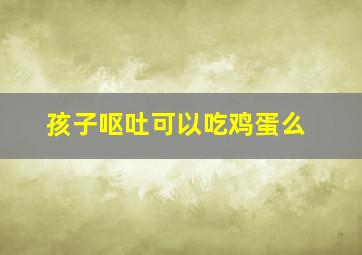 孩子呕吐可以吃鸡蛋么